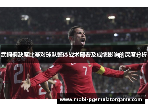 武桐桐缺席比赛对球队整体战术部署及成绩影响的深度分析