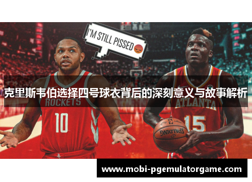 克里斯韦伯选择四号球衣背后的深刻意义与故事解析