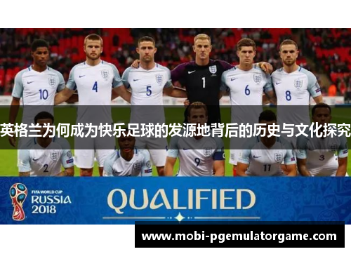 英格兰为何成为快乐足球的发源地背后的历史与文化探究
