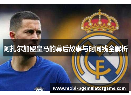 阿扎尔加盟皇马的幕后故事与时间线全解析