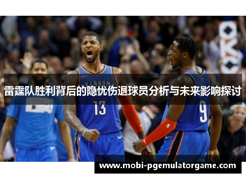 雷霆队胜利背后的隐忧伤退球员分析与未来影响探讨