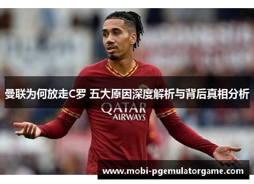 曼联为何放走C罗 五大原因深度解析与背后真相分析
