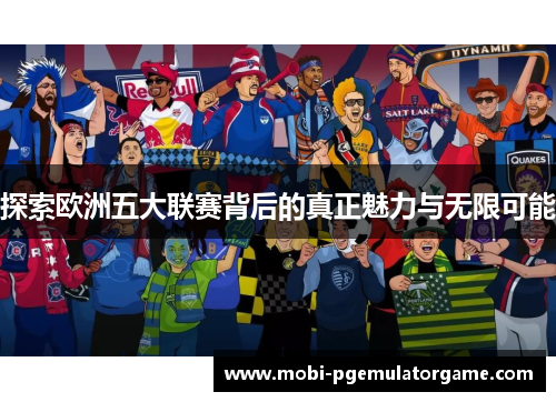探索欧洲五大联赛背后的真正魅力与无限可能