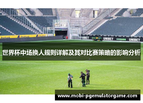 世界杯中场换人规则详解及其对比赛策略的影响分析