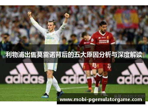 利物浦出售莫雷诺背后的五大原因分析与深度解读