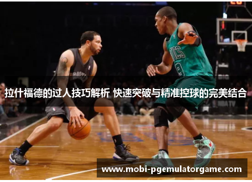 拉什福德的过人技巧解析 快速突破与精准控球的完美结合
