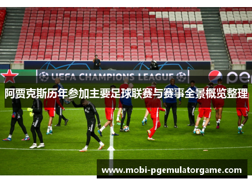 阿贾克斯历年参加主要足球联赛与赛事全景概览整理 阿贾克斯历年参加主要足球联赛与赛事全景概览整理