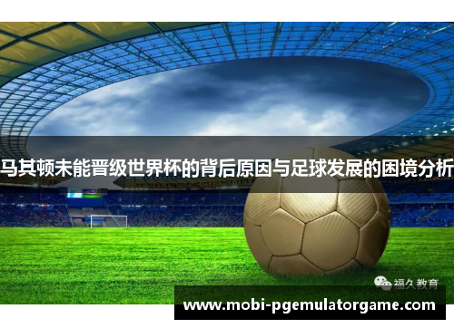 马其顿未能晋级世界杯的背后原因与足球发展的困境分析