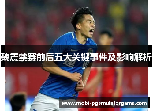 魏震禁赛前后五大关键事件及影响解析