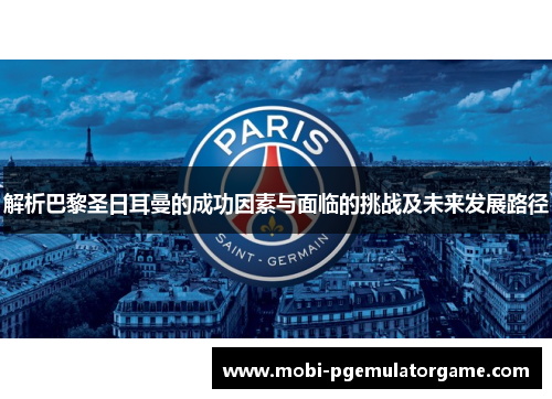 解析巴黎圣日耳曼的成功因素与面临的挑战及未来发展路径 解析巴黎圣日耳曼的成功因素与面临的挑战及未来发展路径