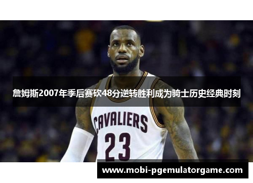 詹姆斯2007年季后赛砍48分逆转胜利成为骑士历史经典时刻 詹姆斯2007年季后赛砍48分逆转胜利成为骑士历史经典时刻