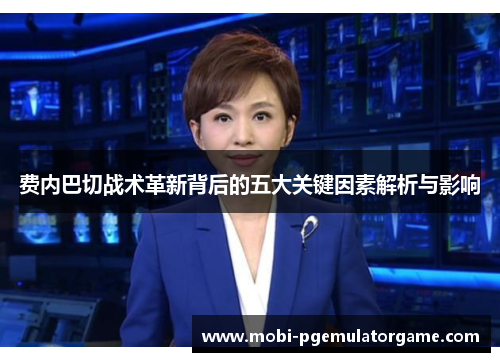 费内巴切战术革新背后的五大关键因素解析与影响 费内巴切战术革新背后的五大关键因素解析与影响