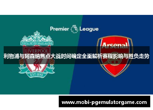 利物浦与阿森纳焦点大战时间确定全面解析赛程影响与胜负走势 利物浦与阿森纳焦点大战时间确定全面解析赛程影响与胜负走势