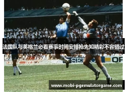 法国队与英格兰必看赛事时间安排抢先知精彩不容错过