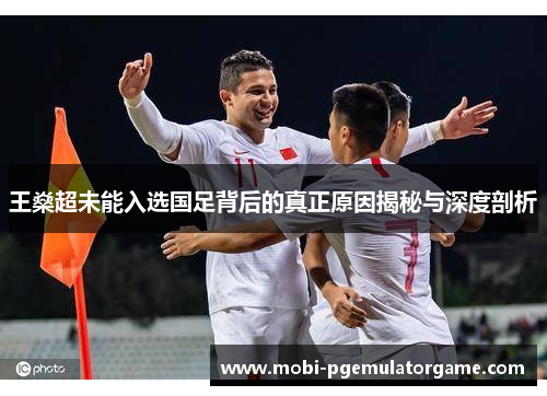 王燊超未能入选国足背后的真正原因揭秘与深度剖析