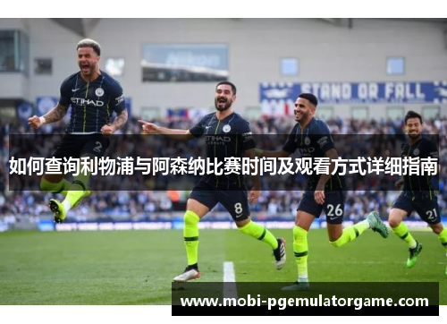 如何查询利物浦与阿森纳比赛时间及观看方式详细指南
