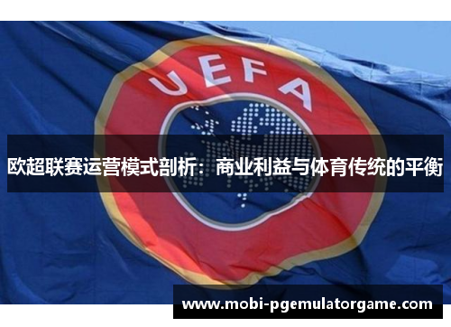 欧超联赛运营模式剖析：商业利益与体育传统的平衡