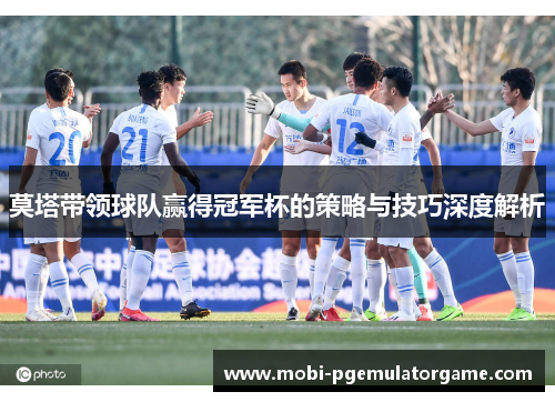 莫塔带领球队赢得冠军杯的策略与技巧深度解析