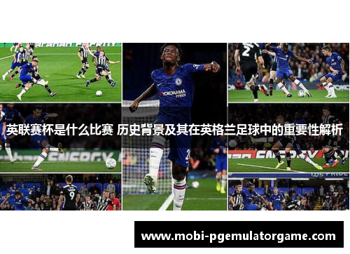 英联赛杯是什么比赛 历史背景及其在英格兰足球中的重要性解析