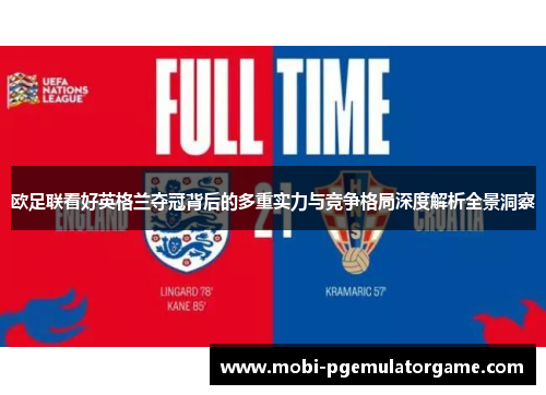 欧足联看好英格兰夺冠背后的多重实力与竞争格局深度解析全景洞察
