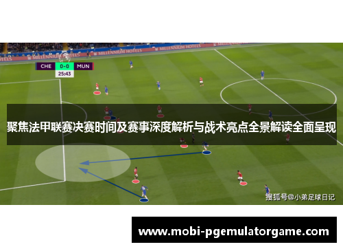 聚焦法甲联赛决赛时间及赛事深度解析与战术亮点全景解读全面呈现 聚焦法甲联赛决赛时间及赛事深度解析与战术亮点全景解读全面呈现