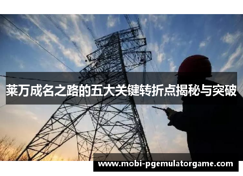 莱万成名之路的五大关键转折点揭秘与突破 莱万成名之路的五大关键转折点揭秘与突破