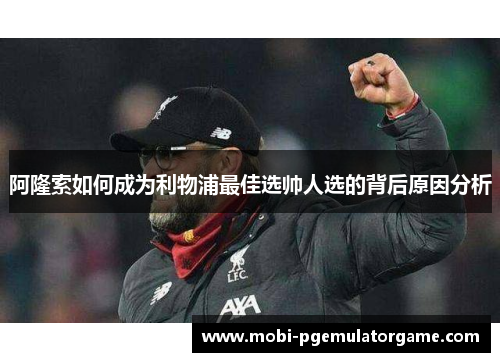 阿隆索如何成为利物浦最佳选帅人选的背后原因分析