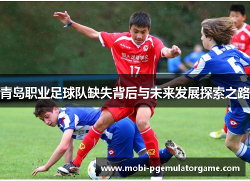 青岛职业足球队缺失背后与未来发展探索之路 青岛职业足球队缺失背后与未来发展探索之路