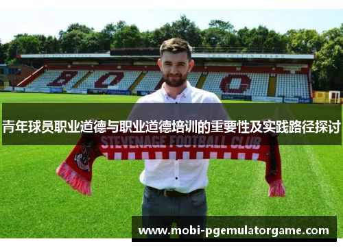 青年球员职业道德与职业道德培训的重要性及实践路径探讨