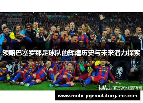 领略巴塞罗那足球队的辉煌历史与未来潜力探索