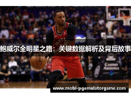鲍威尔全明星之路：关键数据解析及背后故事