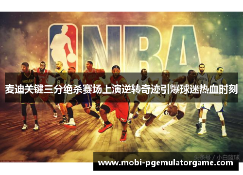 麦迪关键三分绝杀赛场上演逆转奇迹引爆球迷热血时刻