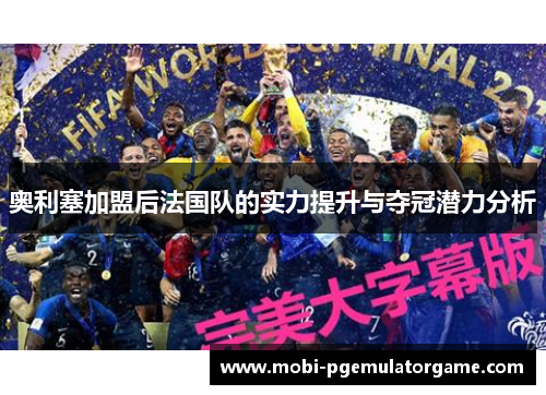 奥利塞加盟后法国队的实力提升与夺冠潜力分析 奥利塞加盟后法国队的实力提升与夺冠潜力分析
