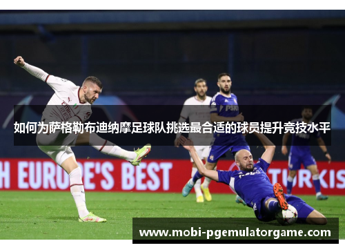 如何为萨格勒布迪纳摩足球队挑选最合适的球员提升竞技水平