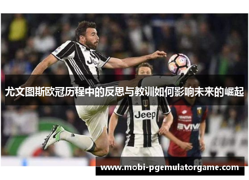 尤文图斯欧冠历程中的反思与教训如何影响未来的崛起