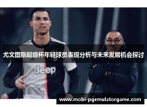 尤文图斯超级杯年轻球员表现分析与未来发展机会探讨