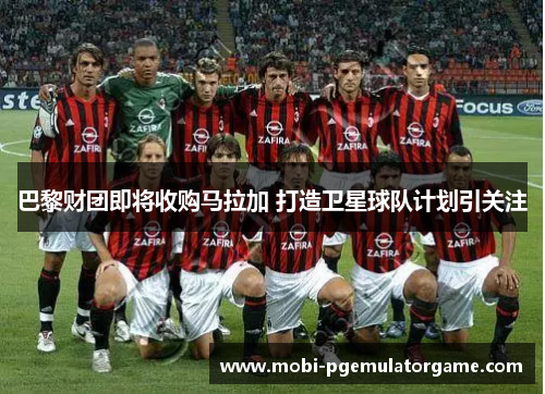 巴黎财团即将收购马拉加 打造卫星球队计划引关注