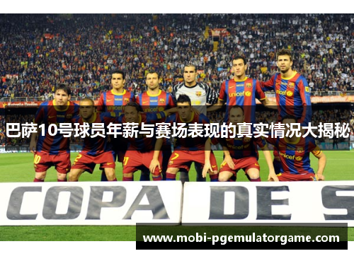 巴萨10号球员年薪与赛场表现的真实情况大揭秘