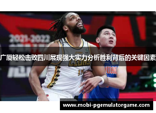 广厦轻松击败四川展现强大实力分析胜利背后的关键因素