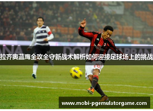 拉齐奥蓝鹰全攻全守新战术解析如何迎接足球场上的挑战