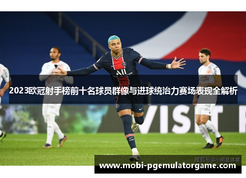 2023欧冠射手榜前十名球员群像与进球统治力赛场表现全解析