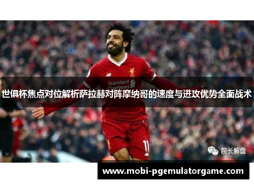 世俱杯焦点对位解析萨拉赫对阵摩纳哥的速度与进攻优势全面战术