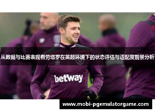 从数据与比赛表现看劳塔罗在英超环境下的状态评估与适配度前景分析