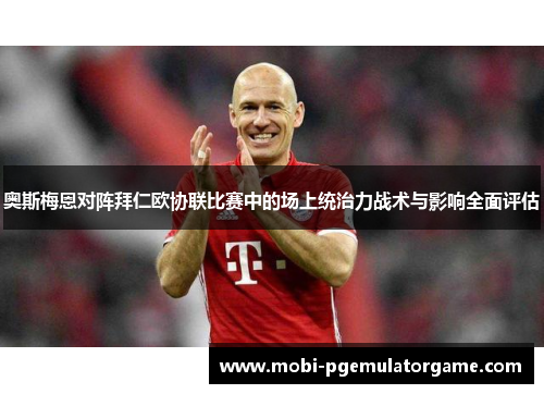奥斯梅恩对阵拜仁欧协联比赛中的场上统治力战术与影响全面评估