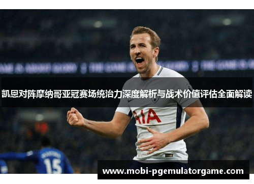 凯恩对阵摩纳哥亚冠赛场统治力深度解析与战术价值评估全面解读