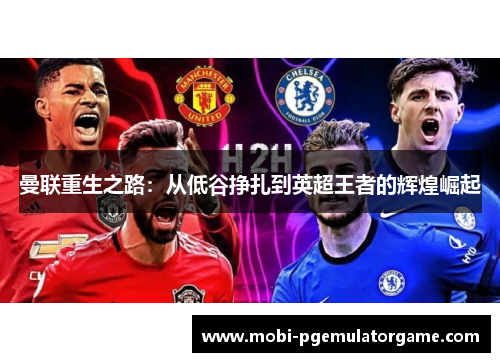 曼联重生之路：从低谷挣扎到英超王者的辉煌崛起