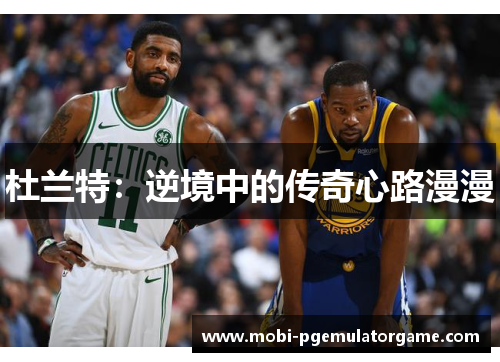 杜兰特：逆境中的传奇心路漫漫