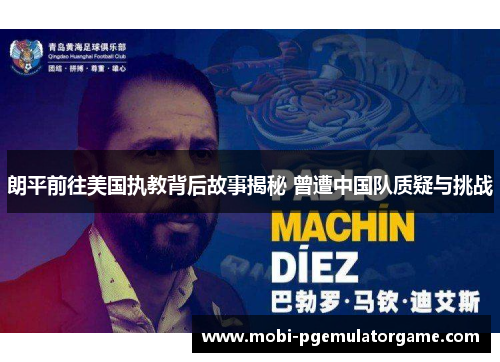 朗平前往美国执教背后故事揭秘 曾遭中国队质疑与挑战 朗平前往美国执教背后故事揭秘 曾遭中国队质疑与挑战