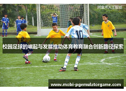 校园足球的崛起与发展推动体育教育融合创新路径探索 校园足球的崛起与发展推动体育教育融合创新路径探索