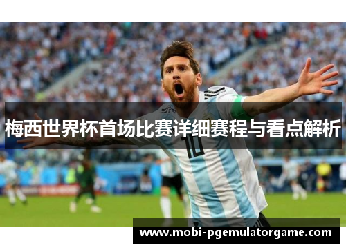 梅西世界杯首场比赛详细赛程与看点解析 梅西世界杯首场比赛详细赛程与看点解析